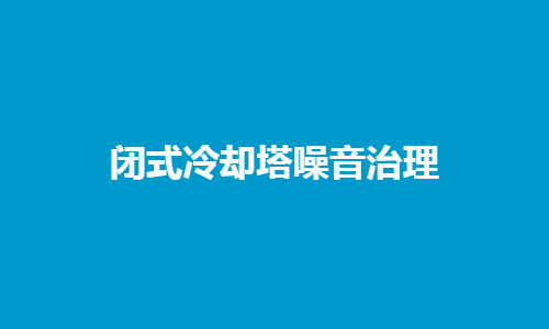 <a href=http://m.shusq.com/tags1_0.html target=_blank class=infotextkey>閉式冷卻塔</a>噪音控制